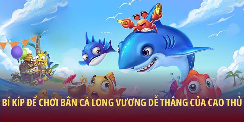 Bí kíp để chơi bắn cá Long Vương dễ thắng của cao thủ