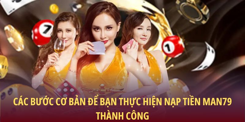 Các bước cơ bản để bạn thực hiện nạp tiền Man79 thành công