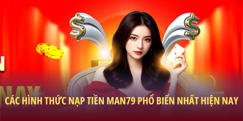 Các hình thức nạp tiền Man79 phổ biến nhất hiện nay