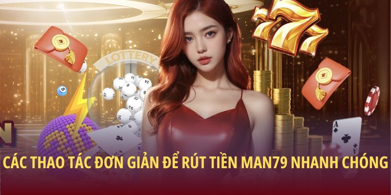 Các thao tác đơn giản để rút tiền Man79 nhanh chóng