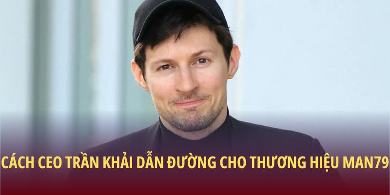 CEO Trần Khải – Tầm Nhìn Dẫn Lối Man79 Phát Triển Bền Vững 1 Cách CEO Trần Khải dẫn đường cho thương hiệu Man79