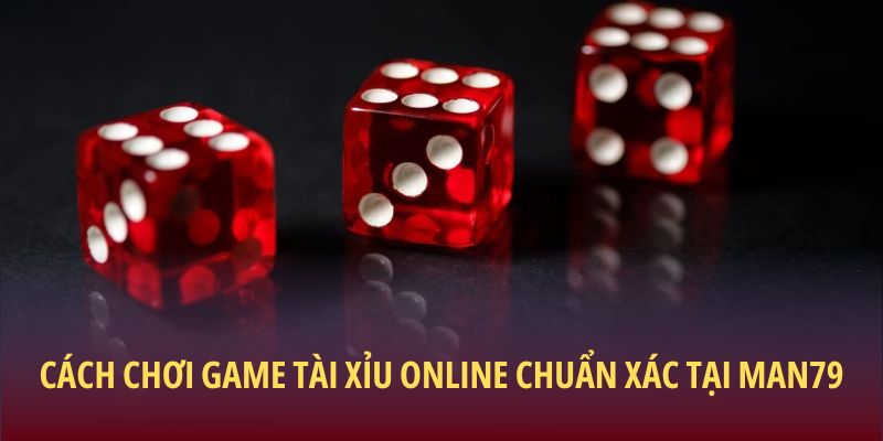 Cách chơi game Tài xỉu online chuẩn xác tại Man79