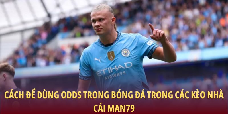 Cách để dùng Odds trong bóng đá trong các kèo nhà cái Man79