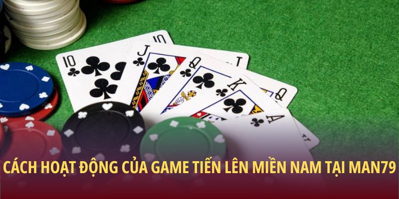 Cách hoạt động của game Tiến lên miền nam tại Man79
