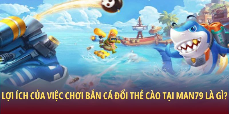 Game Bắn Cá Đổi Thẻ Cào: Cơ Hội Nhận Thưởng Hấp Dẫn 2 Lợi ích của việc chơi bắn cá đổi thẻ cào tại Man79 là gì?