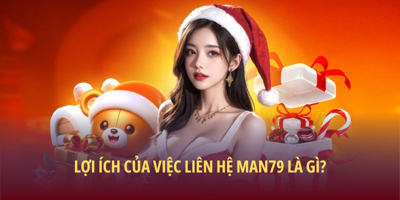 Lợi ích của việc liên hệ Man79 là gì?