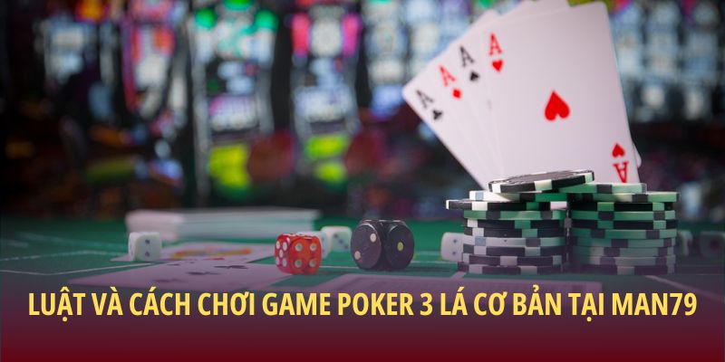 Luật và cách chơi game poker 3 lá cơ bản tại Man79