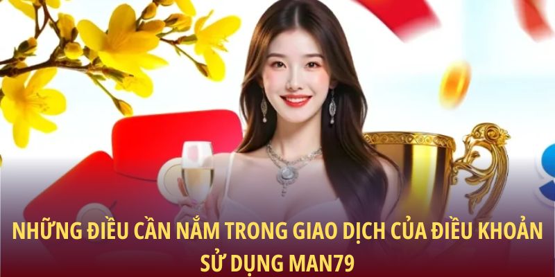 Những điều cần nắm trong giao dịch của điều khoản sử dụng Man79