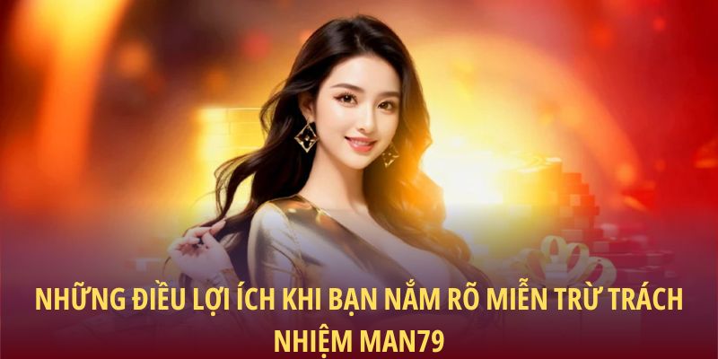 Miễn Trừ Trách Nhiệm Man79: Cam Kết Minh Bạch Cho Người Chơi 3 Những điều lợi ích khi bạn nắm rõ miễn trừ trách nhiệm Man79