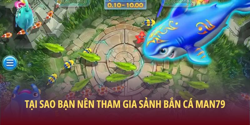 Tại sao bạn nên tham gia sảnh bắn cá Man79