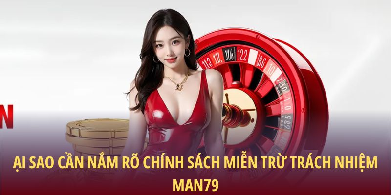 Miễn Trừ Trách Nhiệm Man79: Cam Kết Minh Bạch Cho Người Chơi 1 Tại sao cần nắm rõ chính sách miễn trừ trách nhiệm Man79