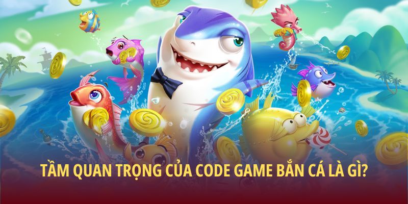Tầm quan trọng của Code game bắn cá là gì?