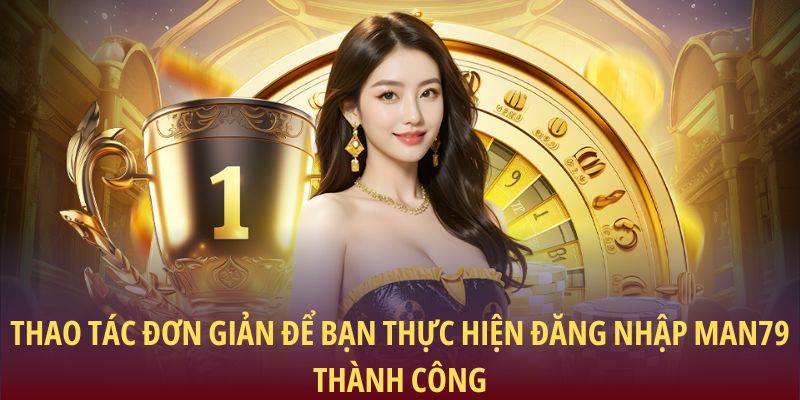 Đăng Nhập Man79 Dễ Dàng Và An Toàn Cho Mọi Người Chơi 1 Thao tác đơn giản để bạn thực hiện đăng nhập Man79 thành công