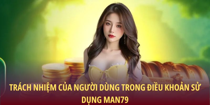 Trách nhiệm của người dùng trong điều khoản sử dụng Man79