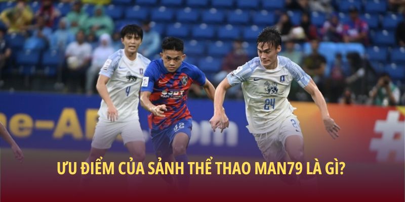 Ưu điểm của sảnh thể thao Man79 là gì?