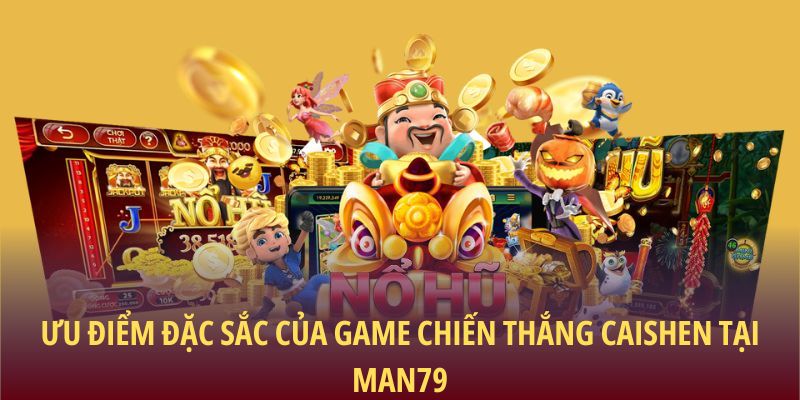 Chiến Thắng Caishen: Cơ Hội Làm Giàu Từ Vòng Quay May Mắn 2 Ưu điểm đặc sắc của game chiến thắng Caishen tại Man79