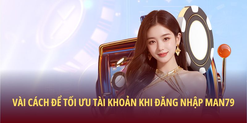 Đăng Nhập Man79 Dễ Dàng Và An Toàn Cho Mọi Người Chơi 3 Vài cách để tối ưu tài khoản khi đăng nhập Man79