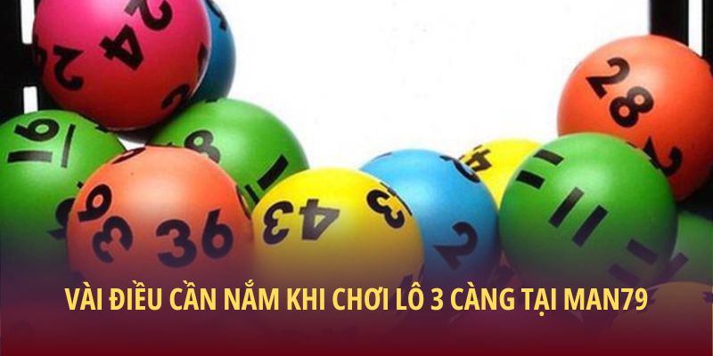 Lô 3 Càng - Chiến Lược Chơi Hiệu Quả Và Lưu Ý Cần Nắm 3 Vài điều cần nắm khi chơi lô 3 càng tại Man79