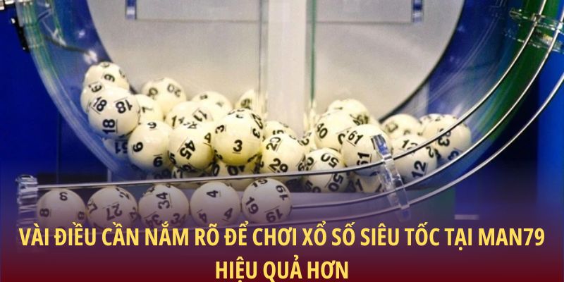 Xổ Số Siêu Tốc: Cơ Hội Đổi Đời Chỉ Sau Một Vòng Quay 3 Vài điều cần nắm rõ để chơi xổ số Siêu Tốc tại Man79 hiệu quả hơn