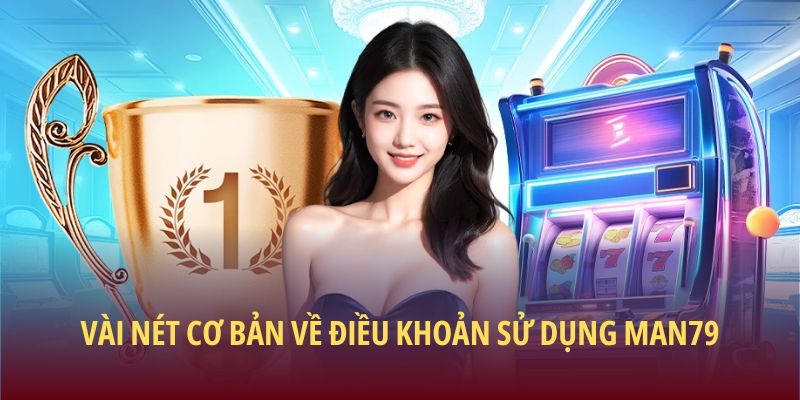 Vài nét cơ bản về điều khoản sử dụng Man79